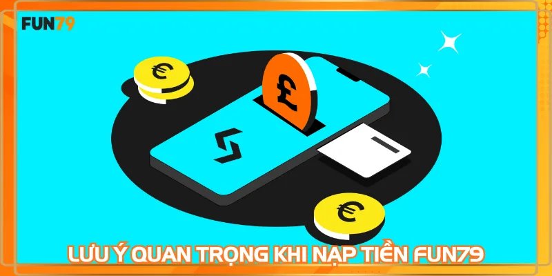 Lưu ý quan trọng khi nạp tiền FUN79 chuẩn